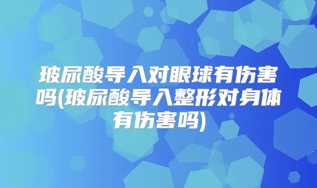 玻尿酸导入对眼球有伤害吗(玻尿酸导入整形对身体有伤害吗)
