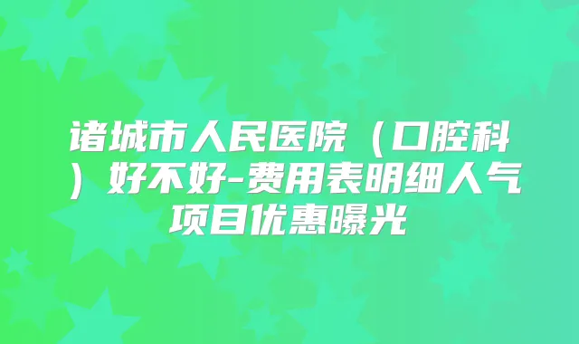 诸城市人民医院(口腔科)好不好-费用表明细人气项目优惠曝光