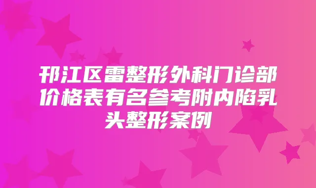 邗江区雷整形外科门诊部价格表有名参考附内陷乳头整形案例