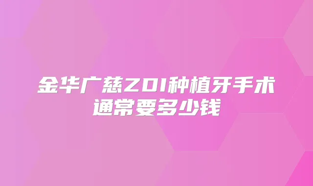 金华广慈ZDI种植牙手术通常要多少钱
