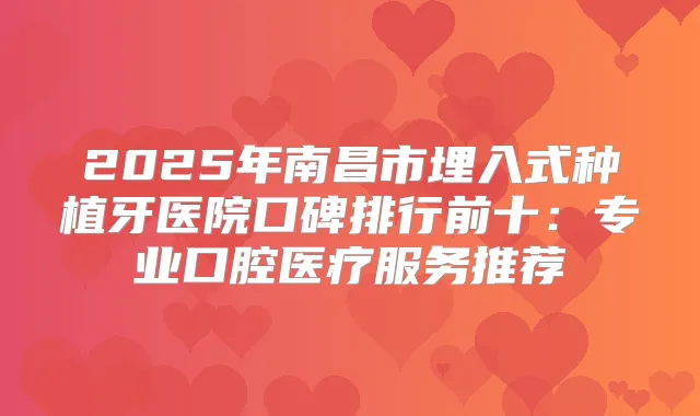 2025年南昌市埋入式种植牙医院口碑排行前十:专业口腔医疗服务推荐