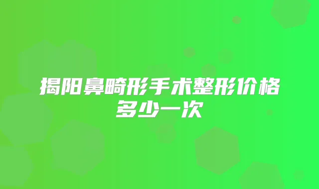 揭阳鼻畸形手术整形价格多少一次