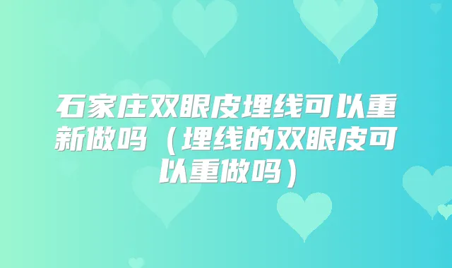 石家庄双眼皮埋线可以重新做吗(埋线的双眼皮可以重做吗)