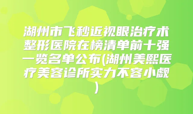 湖州市飞秒近视眼术整形医院在榜清单前十强一览名单公布(湖州美熙医疗美容诊所实力不容小觑)