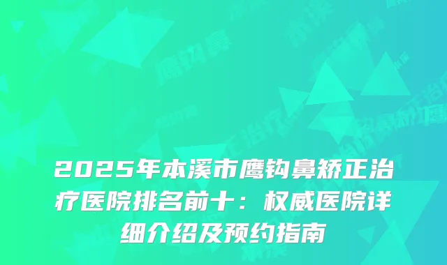 2025年本溪市鹰钩鼻矫正医院排名前十：医院详细介绍及预约指南