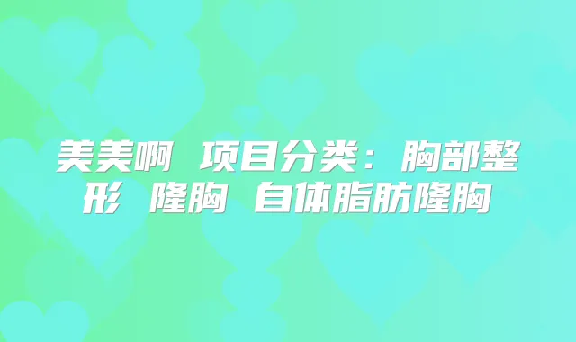美美啊 项目分类:胸部整形 隆胸 自体脂肪隆胸