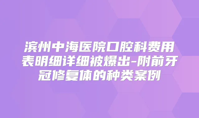 滨州中海医院口腔科费用表明细详细被爆出-附前牙冠修复体的种类案例