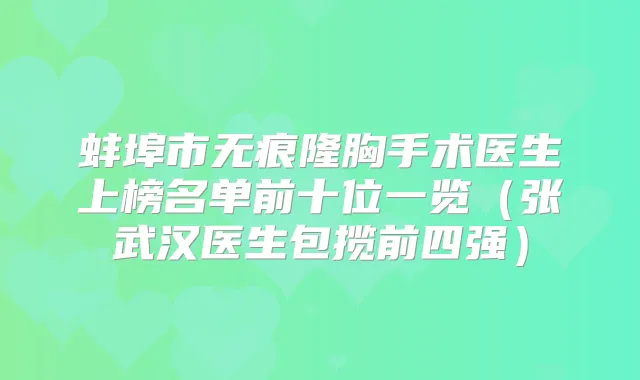 蚌埠市无痕隆胸手术医生上榜名单前十位一览（张武汉医生包揽前四强）