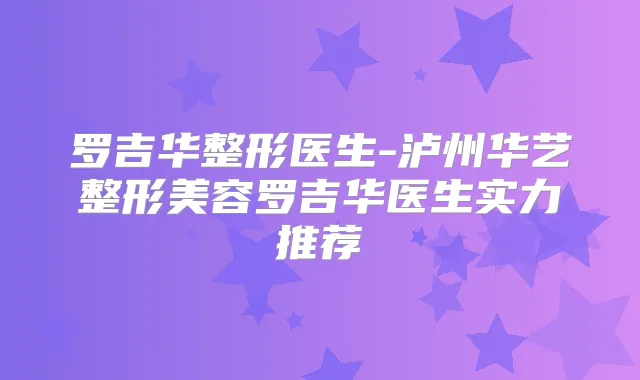 罗吉华整形医生-泸州华艺整形美容罗吉华医生实力推荐