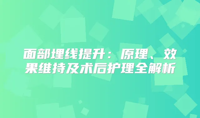 面部埋线提升：原理、效果维持及术后护理全解析