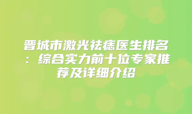 晋城市激光祛痣医生排名：综合实力前十位专家推荐及详细介绍