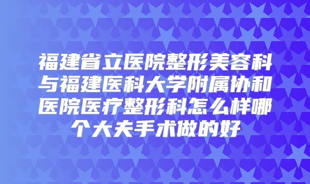 福建省立医院整形美容科与福建医科大学附属协和医院医疗整形科怎么样哪个大夫手术做的好
