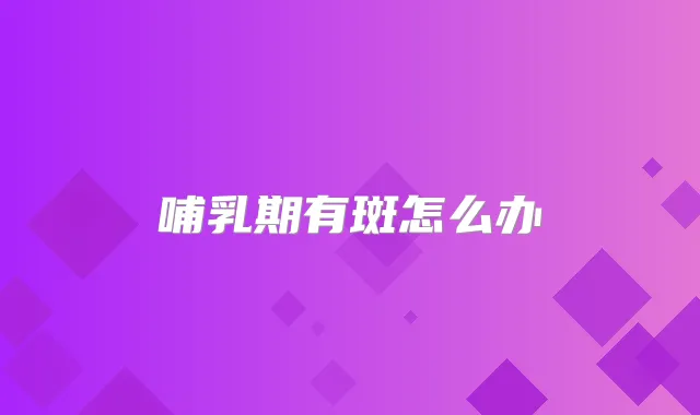 哺乳期有斑怎么办
