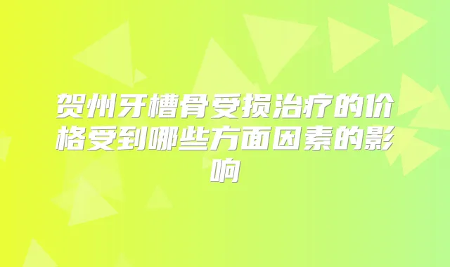 贺州牙槽骨受损的价格受到哪些方面因素的影响