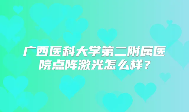 广西医科大学第二附属医院点阵激光怎么样？