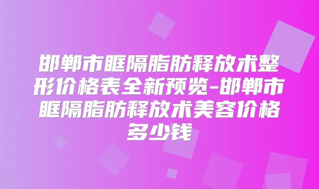 邯郸市眶隔脂肪释放术整形价格表全新预览-邯郸市眶隔脂肪释放术美容价格多少钱