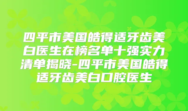 四平市美国皓得适牙齿美白医生在榜名单十强实力清单揭晓-四平市美国皓得适牙齿美白口腔医生