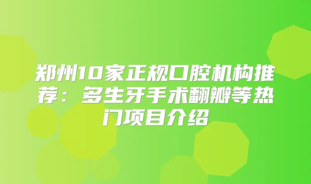 郑州10家正规口腔机构推荐：多生牙手术翻瓣等热门项目介绍