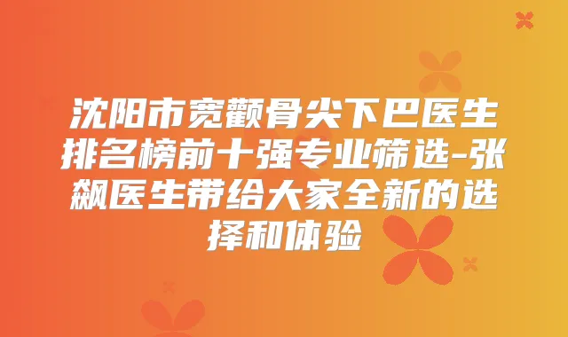 沈阳市宽颧骨尖下巴医生排名榜前十强专业筛选-张飙医生带给大家全新的选择和体验