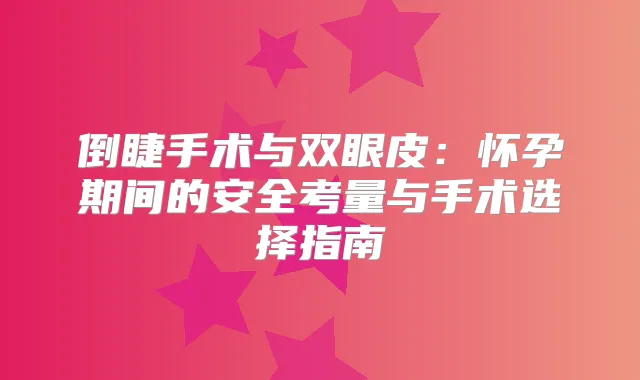 倒睫手术与双眼皮：怀孕期间的安全考量与手术选择指南