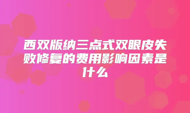 西双版纳三点式双眼皮失败修复的费用影响因素是什么
