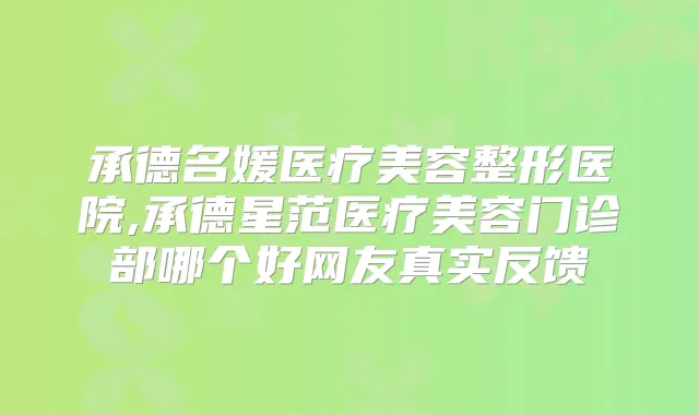 承德名媛医疗美容整形医院,承德星范医疗美容门诊部哪个好网友真实反馈