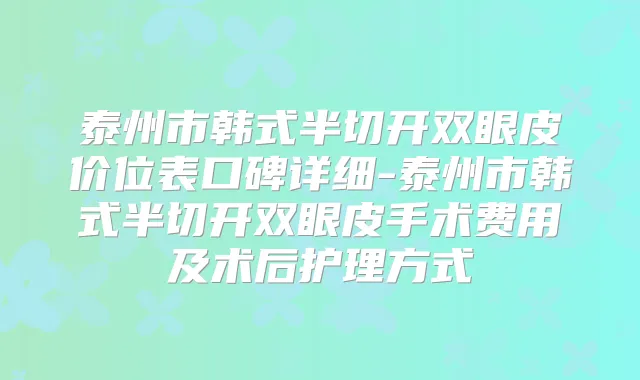 泰州市韩式半切开双眼皮价位表口碑详细-泰州市韩式半切开双眼皮手术费用及术后护理方式