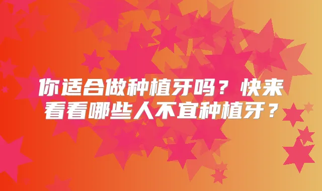 你适合做种植牙吗?快来看看哪些人不宜种植牙?