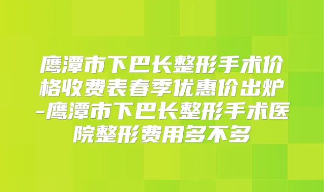 鹰潭市下巴长整形手术价格收费表春季优惠价出炉-鹰潭市下巴长整形手术医院整形费用多不多