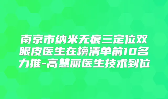 南京市纳米无痕三定位双眼皮医生在榜清单前10名力推-高慧丽医生技术到位