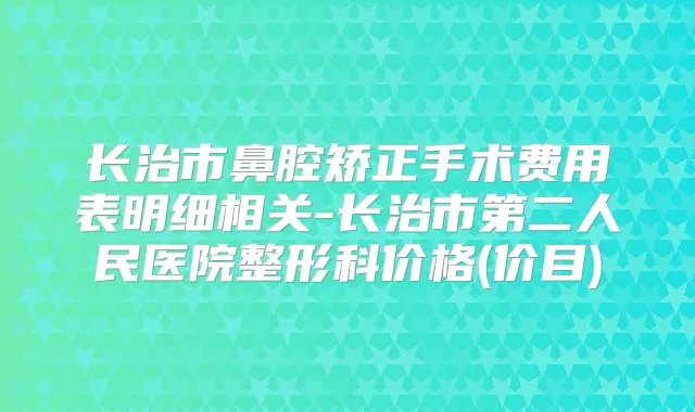 长治市鼻腔矫正手术费用表明细相关-长治市第二人民医院整形科价格(价目)