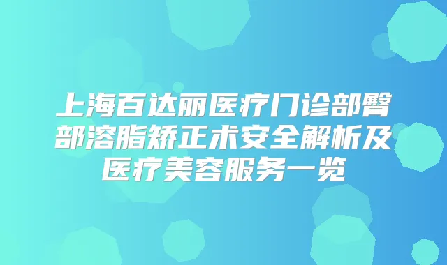 上海百达丽医疗门诊部臀部溶脂矫正术安全解析及医疗美容服务一览