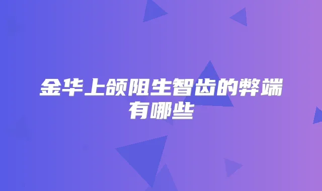 金华上颌阻生智齿的弊端有哪些