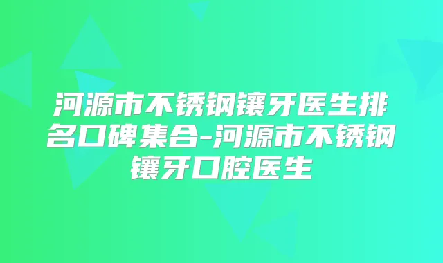河源市不锈钢镶牙医生排名口碑集合-河源市不锈钢镶牙口腔医生