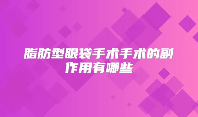 脂肪型眼袋手术手术的副作用有哪些