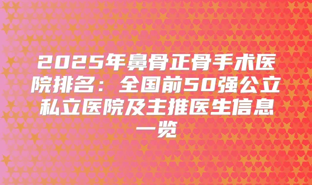 2025年鼻骨正骨手术医院排名:全国前50强公立私立医院及主推医生信息一览