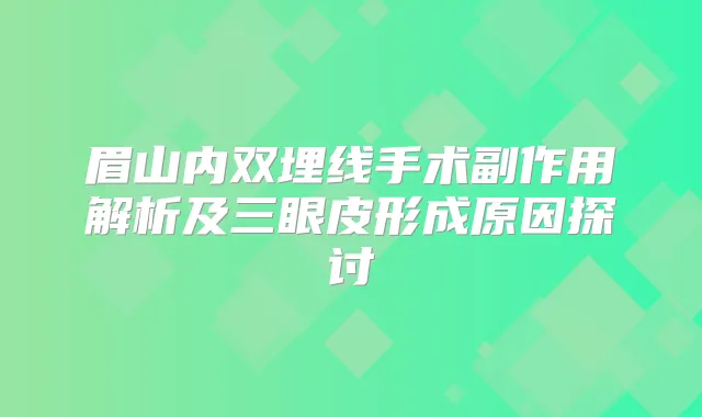 眉山内双埋线手术副作用解析及三眼皮形成原因探讨