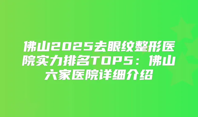 佛山2025去眼纹整形医院实力排名TOP5:佛山六家医院详细介绍