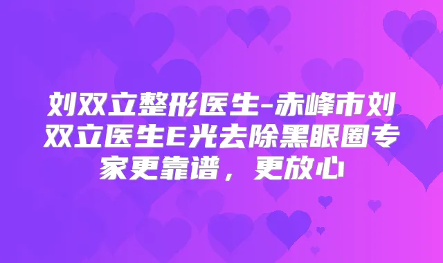 刘双立整形医生-赤峰市刘双立医生E光去除黑眼圈专家更靠谱，更放心
