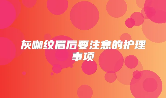 灰咖纹眉后要注意的护理事项