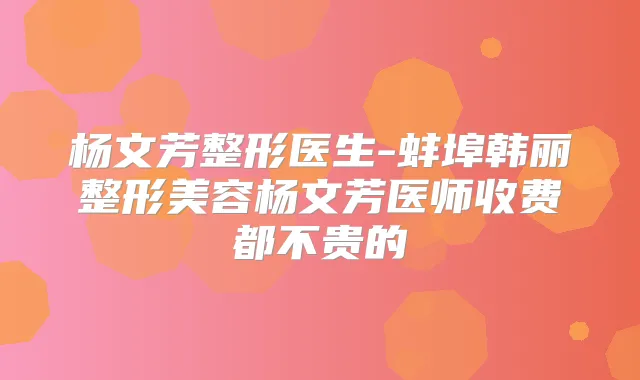杨文芳整形医生-蚌埠韩丽整形美容杨文芳医师收费都不贵的