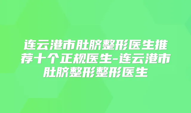 连云港市肚脐整形医生推荐十个正规医生-连云港市肚脐整形整形医生