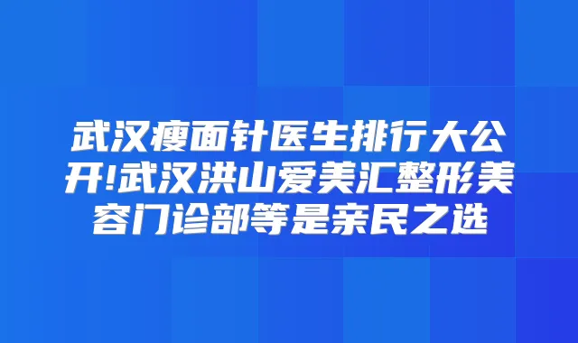 武汉瘦面针医生排行大公开!武汉洪山爱美汇整形美容门诊部等是亲民之选