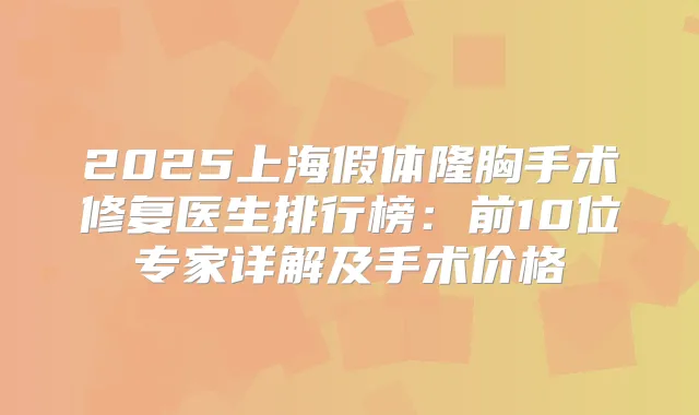 2025上海假体隆胸手术修复医生排行榜:前10位专家详解及手术价格