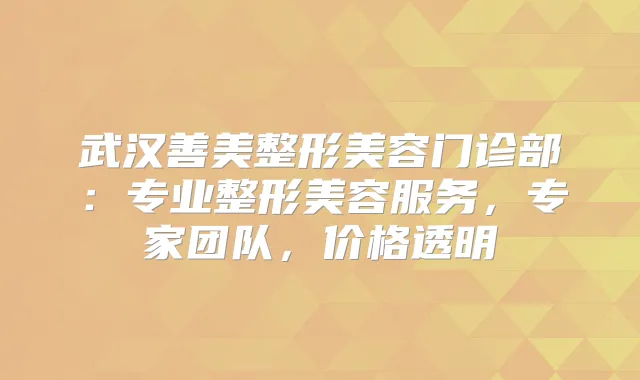 武汉善美整形美容门诊部:专业整形美容服务,专家团队,价格透明