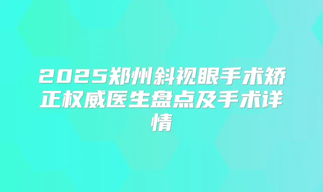 2025郑州斜视眼手术矫正医生盘点及手术详情