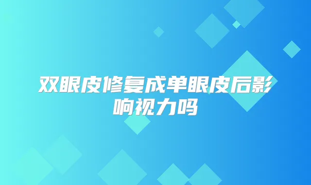 双眼皮修复成单眼皮后影响视力吗