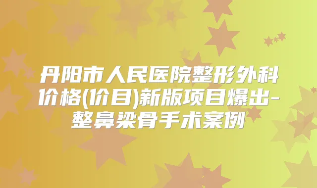 丹阳市人民医院整形外科价格(价目)新版项目爆出-整鼻梁骨手术案例