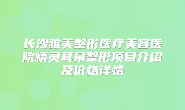 长沙雅美整形医疗美容医院朵整形项目介绍及价格详情