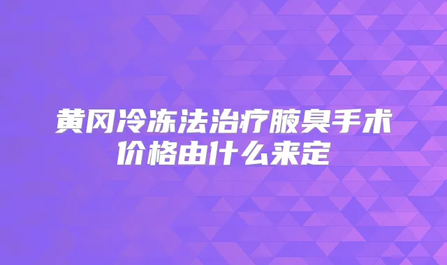 黄冈冷冻法腋臭手术价格由什么来定